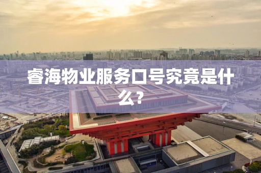 睿海物业服务口号究竟是什么？
