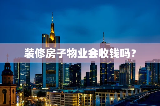 装修房子物业会收钱吗？