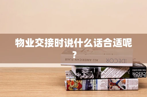 物业交接时说什么话合适呢？