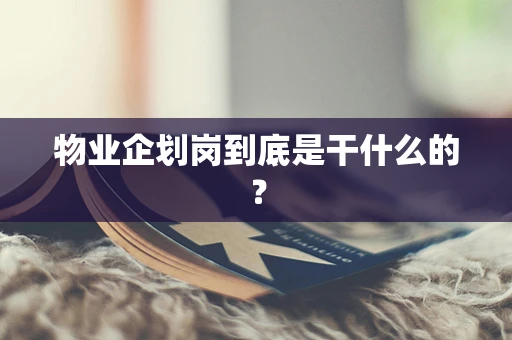 物业企划岗到底是干什么的？