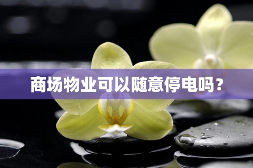 商场物业可以随意停电吗？