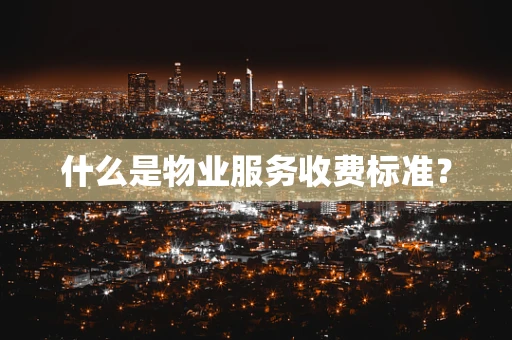 什么是物业服务收费标准？