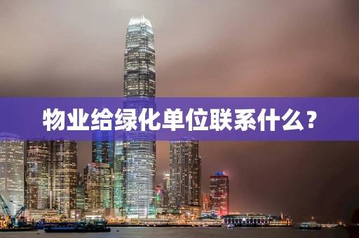 物业给绿化单位联系什么？