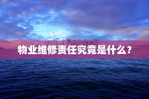 物业维修责任究竟是什么？