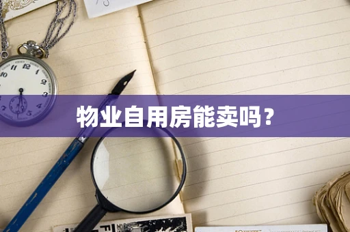 物业自用房能卖吗？