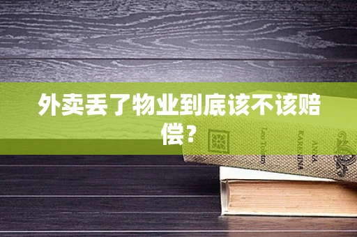 外卖丢了物业到底该不该赔偿？