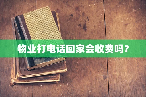 物业打电话回家会收费吗？