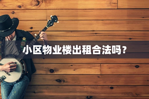 小区物业楼出租合法吗？