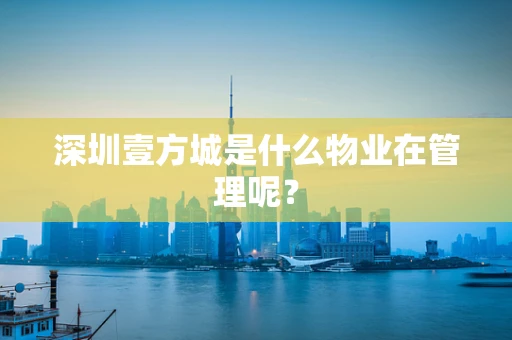 深圳壹方城是什么物业在管理呢？