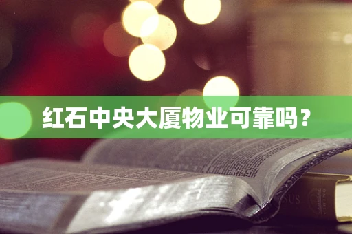 红石中央大厦物业可靠吗？