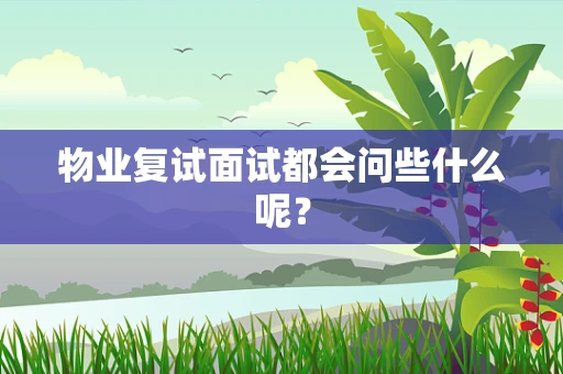 物业复试面试都会问些什么呢？