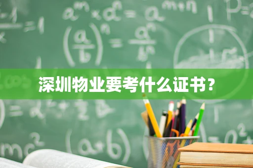 深圳物业要考什么证书？