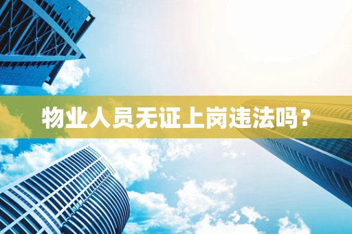 物业人员无证上岗违法吗？