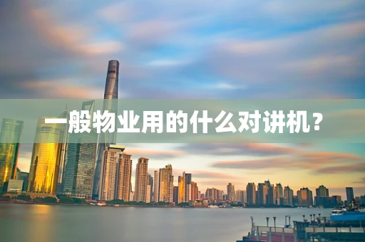 一般物业用的什么对讲机？
