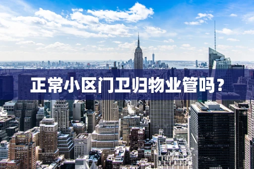 正常小区门卫归物业管吗？