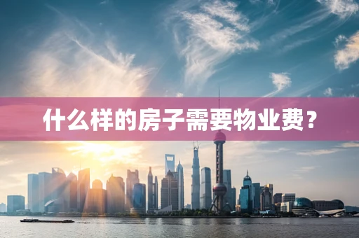 什么样的房子需要物业费？