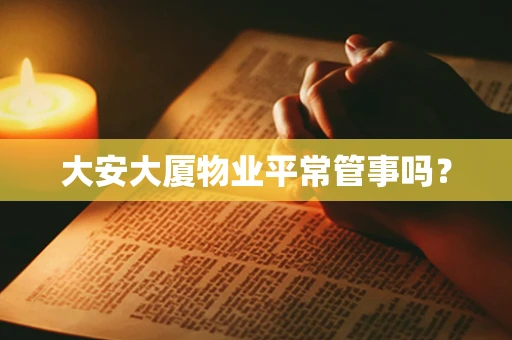 大安大厦物业平常管事吗？