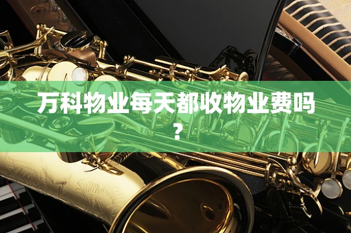 万科物业每天都收物业费吗？