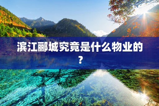 滨江郦城究竟是什么物业的？