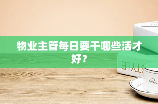 物业主管每日要干哪些活才好？