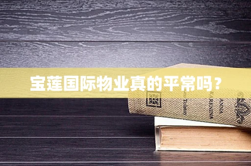 宝莲国际物业真的平常吗？