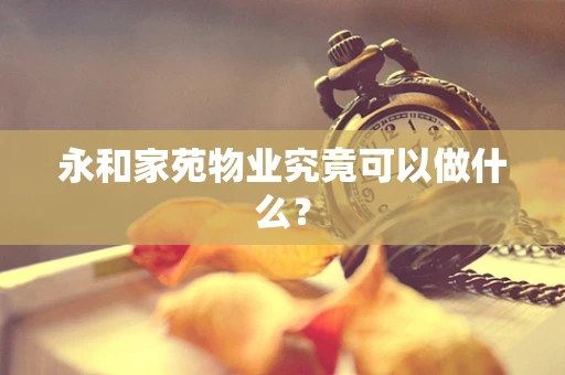 永和家苑物业究竟可以做什么？