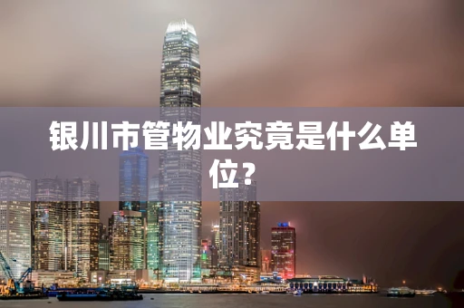 银川市管物业究竟是什么单位？