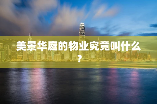 美景华庭的物业究竟叫什么？