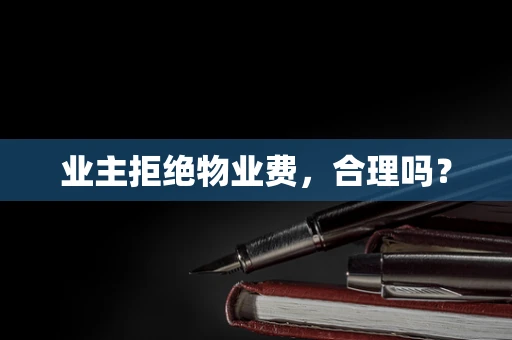 业主拒绝物业费，合理吗？