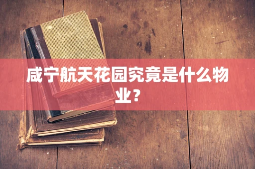 咸宁航天花园究竟是什么物业？