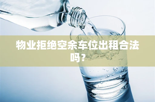 物业拒绝空余车位出租合法吗？
