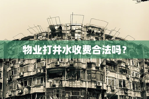 物业打井水收费合法吗？