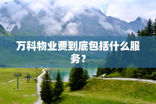 万科物业费到底包括什么服务？