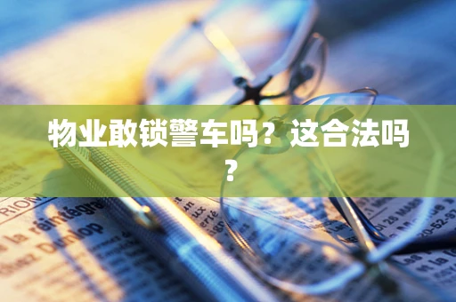 物业敢锁警车吗？这合法吗？