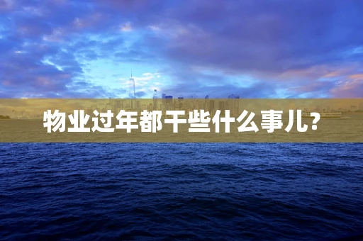 物业过年都干些什么事儿？
