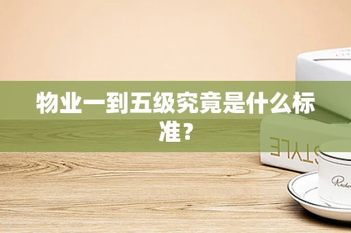 物业一到五级究竟是什么标准？