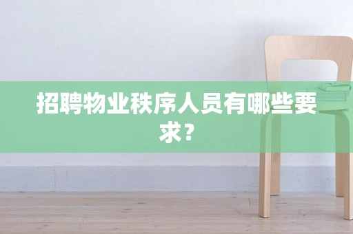 招聘物业秩序人员有哪些要求？