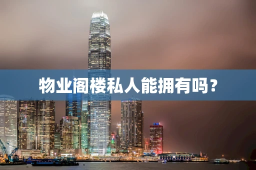 物业阁楼私人能拥有吗？