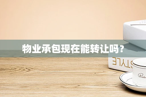 物业承包现在能转让吗？