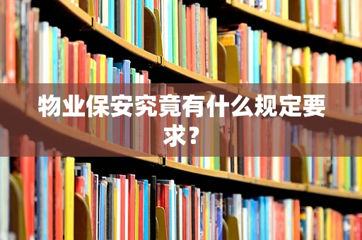 物业保安究竟有什么规定要求？