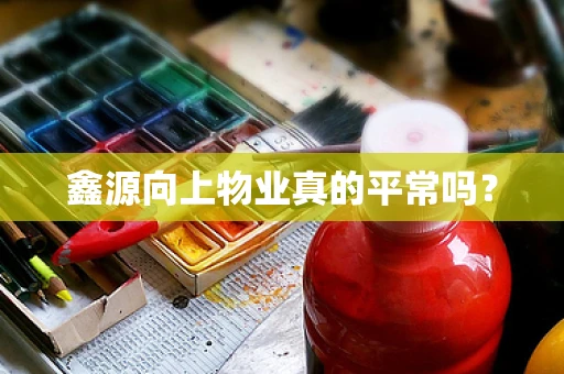鑫源向上物业真的平常吗？
