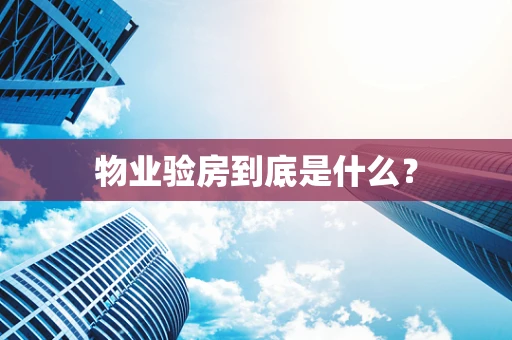 物业验房到底是什么？