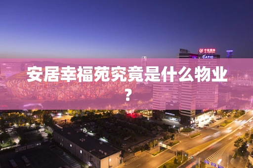 安居幸福苑究竟是什么物业？