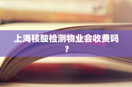 上海核酸检测物业会收费吗？