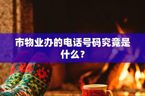 市物业办的电话号码究竟是什么？