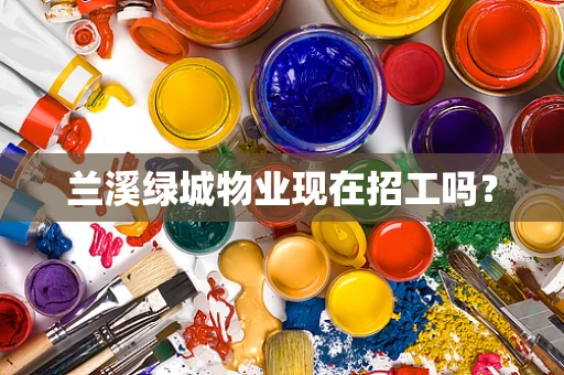 兰溪绿城物业现在招工吗？