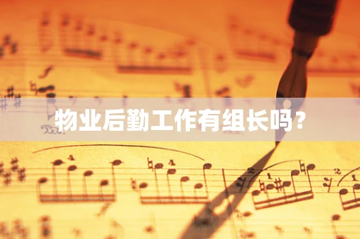物业后勤工作有组长吗？