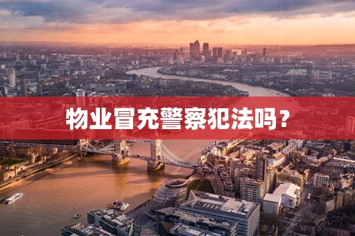 物业冒充警察犯法吗？