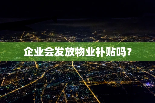 企业会发放物业补贴吗？