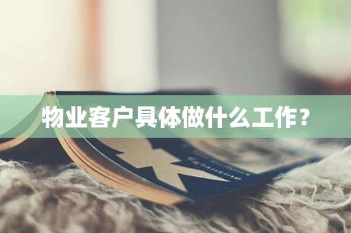 物业客户具体做什么工作？